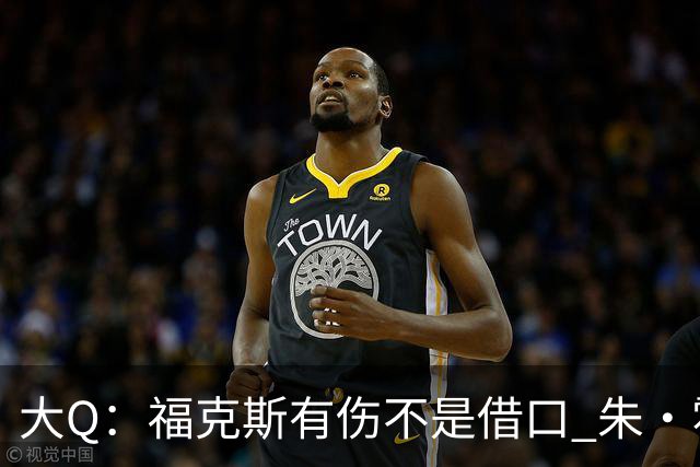 大Q：福克斯有伤不是借口 朱·霍勒迪同样情况就能控制局面
